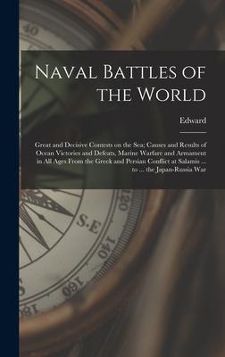Naval Battles of the World; Great and Decisive Contests on the Sea; Causes and Results of Ocean Victories and Defeats Marine Warfare and Armament in All Ages From the Greek and Persian Conflict at Salamis ... to ... the Japan-Russia War