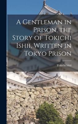 A Gentleman in Prison the Story of Tokichi Ishii Written in Tokyo Prison