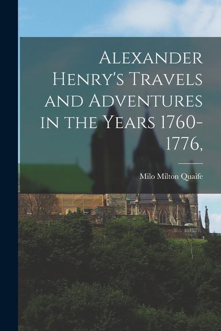 Alexander Henry‘s Travels and Adventures in the Years 1760-1776