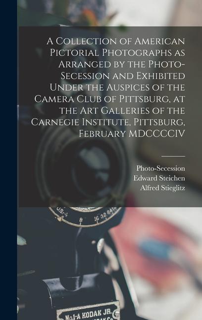 A Collection of American Pictorial Photographs as Arranged by the Photo-Secession and Exhibited Under the Auspices of the Camera Club of Pittsburg at