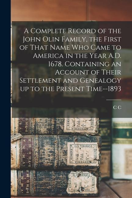 A Complete Record of the John Olin Family the First of That Name who Came to America in the Year A.D. 1678. Containing an Account of Their Settlement