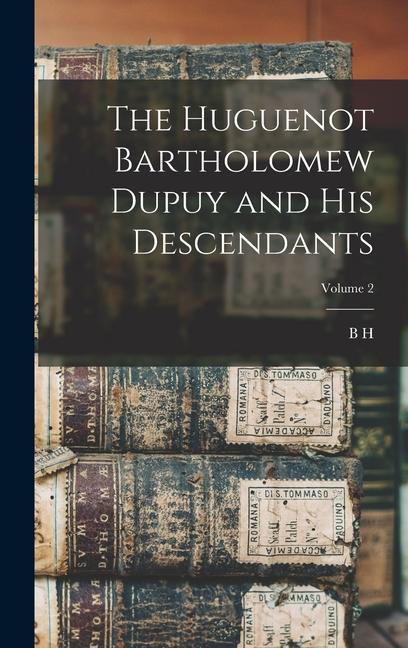 The Huguenot Bartholomew Dupuy and his Descendants; Volume 2
