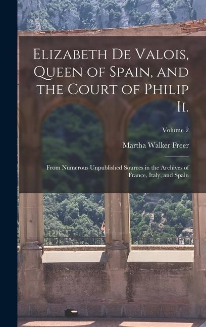 Elizabeth De Valois Queen of Spain and the Court of Philip Ii.