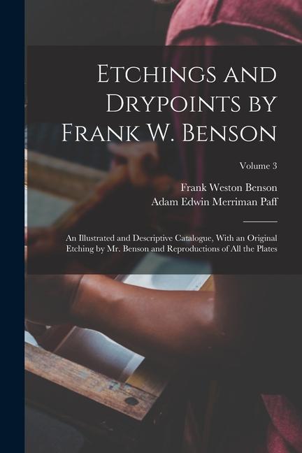 Etchings and Drypoints by Frank W. Benson: An Illustrated and Descriptive Catalogue With an Original Etching by Mr. Benson and Reproductions of All t