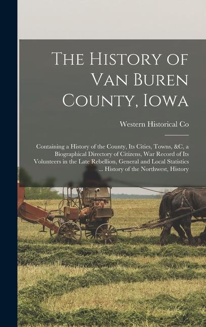 The History of Van Buren County Iowa: Containing a History of the County Its Cities Towns &c a Biographical Directory of Citizens War Record of