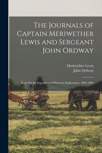 The Journals of Captain Meriwether Lewis and Sergeant John Ordway: Kept On the Expedition of Western Exploration 1803-1806