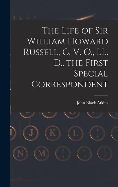 The Life of Sir William Howard Russell C. V. O. LL. D. the First Special Correspondent