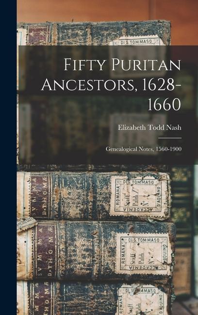 Fifty Puritan Ancestors 1628-1660: Genealogical Notes 1560-1900