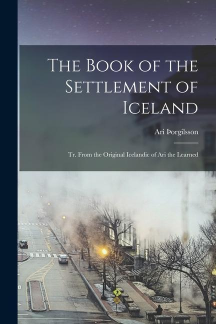 The Book of the Settlement of Iceland: Tr. From the Original Icelandic of Ari the Learned