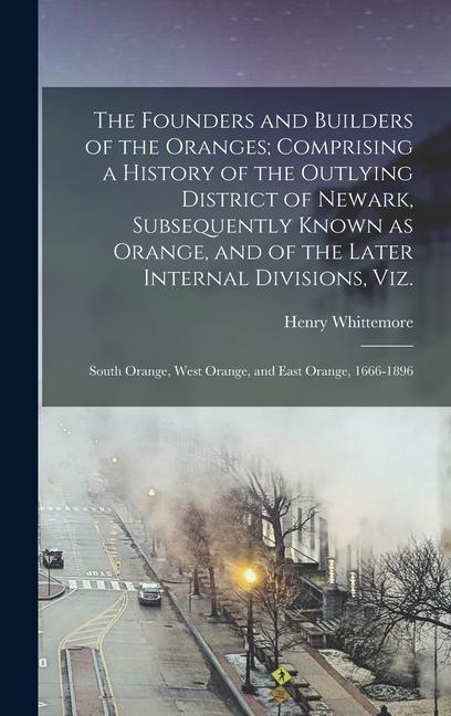 The Founders and Builders of the Oranges; Comprising a History of the Outlying District of Newark Subsequently Known as Orange and of the Later Internal Divisions viz.