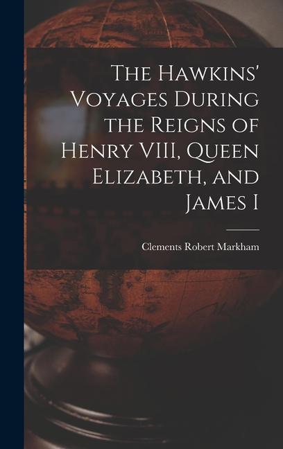 The Hawkins‘ Voyages During the Reigns of Henry VIII Queen Elizabeth and James I