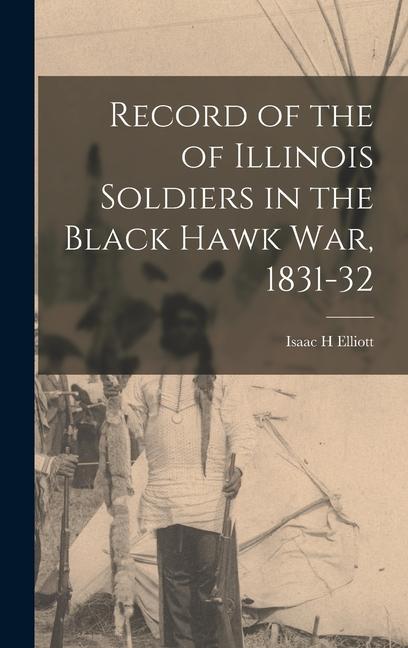 Record of the of Illinois Soldiers in the Black Hawk war 1831-32