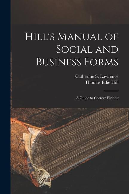 Hill‘s Manual of Social and Business Forms: A Guide to Correct Writing