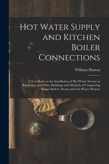 Hot Water Supply and Kitchen Boiler Connections; a Text Book on the Installation of hot Water Service in Residences and Other Buildings and Methods of