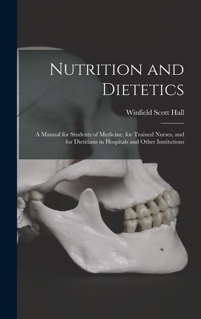 Nutrition and Dietetics: A Manual for Students of Medicine for Trained Nurses and for Dietitians in Hospitals and Other Institutions