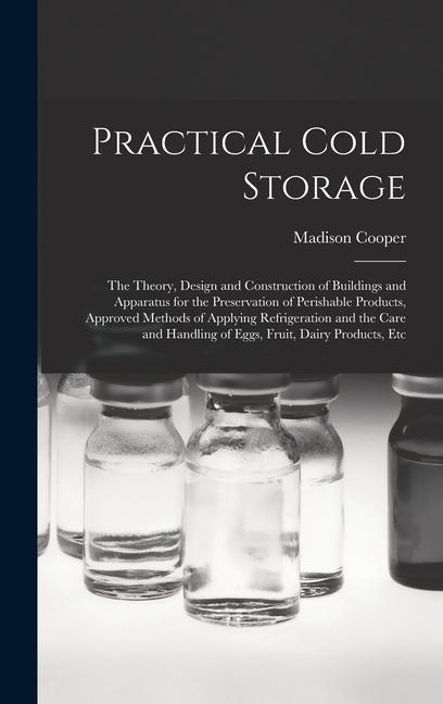 Practical Cold Storage: The Theory  and Construction of Buildings and Apparatus for the Preservation of Perishable Products Approved M