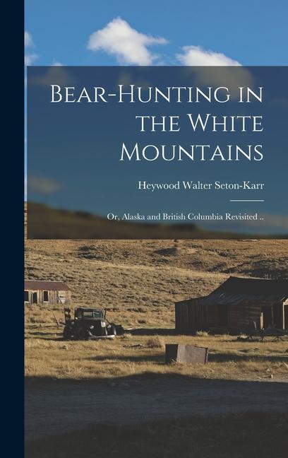 Bear-hunting in the White Mountains; or Alaska and British Columbia Revisited ..
