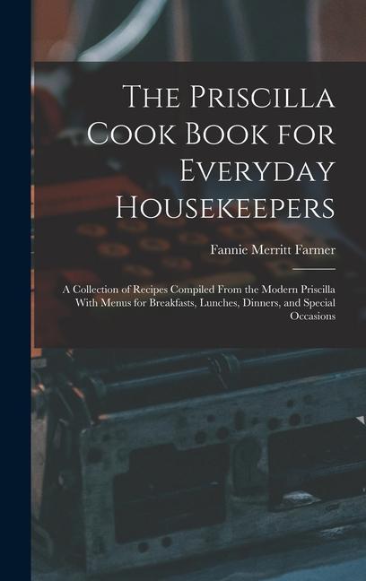 The Priscilla Cook Book for Everyday Housekeepers: A Collection of Recipes Compiled From the Modern Priscilla With Menus for Breakfasts Lunches Dinn