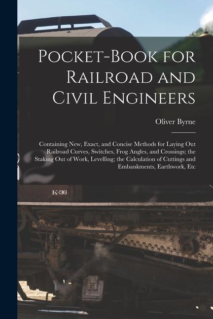 Pocket-Book for Railroad and Civil Engineers: Containing New Exact and Concise Methods for Laying Out Railroad Curves Switches Frog Angles and Cr
