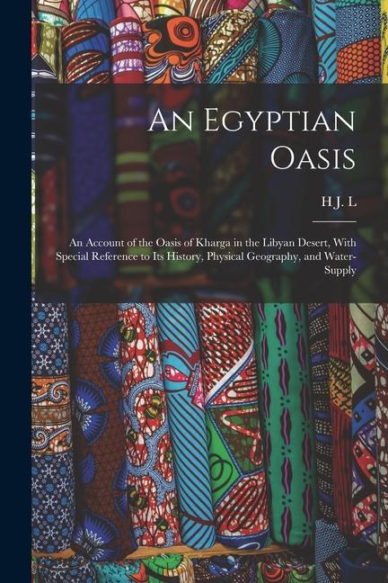 An Egyptian Oasis; an Account of the Oasis of Kharga in the Libyan Desert With Special Reference to its History Physical Geography and Water-supply
