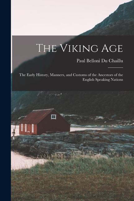 The Viking Age: The Early History Manners and Customs of the Ancestors of the English Speaking Nations