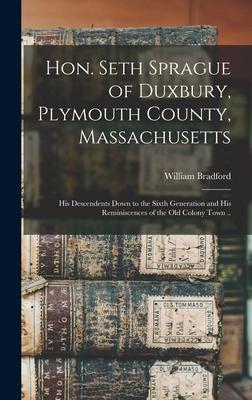 Hon. Seth Sprague of Duxbury Plymouth County Massachusetts; His Descendents Down to the Sixth Generation and His Reminiscences of the Old Colony Town ..