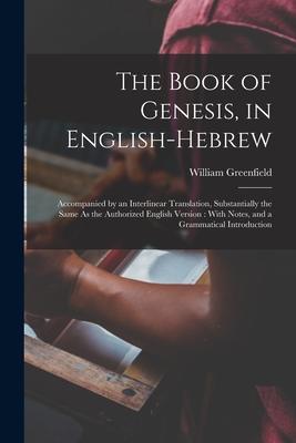 The Book of Genesis in English-Hebrew: Accompanied by an Interlinear Translation Substantially the Same As the Authorized English Version: With Note