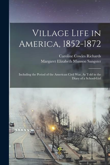 Village Life in America 1852-1872: Including the Period of the American Civil War As Told in the Diary of a School-Girl