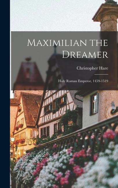 Maximilian the Dreamer; Holy Roman Emperor 1459-1519