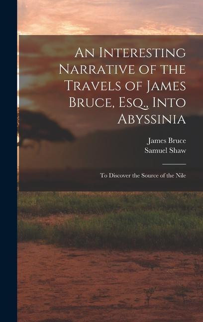 An Interesting Narrative of the Travels of James Bruce Esq. Into Abyssinia