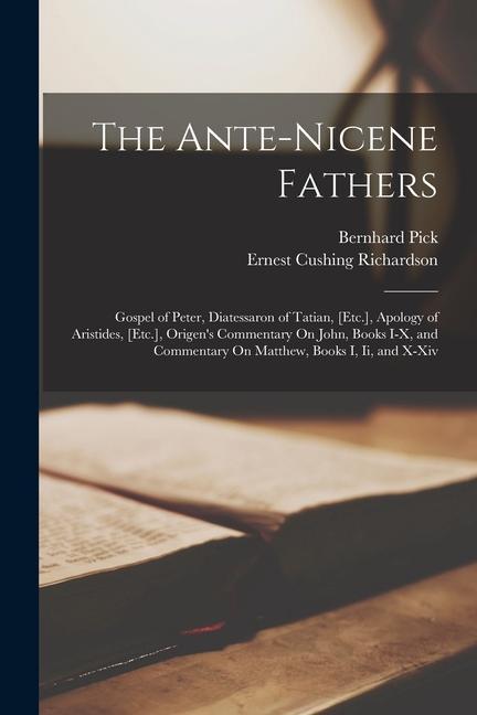 The Ante-Nicene Fathers: Gospel of Peter Diatessaron of Tatian [Etc.] Apology of Aristides [Etc.] Origen‘s Commentary On John Books I-X