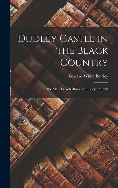 Dudley Castle in the Black Country; Little Mabel‘s Note-Book and Lucy‘s Album