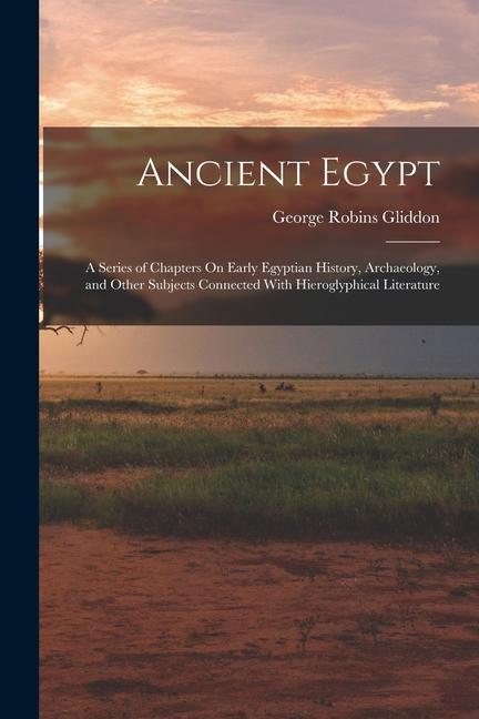 Ancient Egypt: A Series of Chapters On Early Egyptian History Archaeology and Other Subjects Connected With Hieroglyphical Literatu