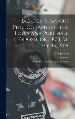 Jackson‘s Famous Photographs of the Louisiana Purchase Exposition 1803 St. Louis 1904: Over Two Hundred Views and Scenes