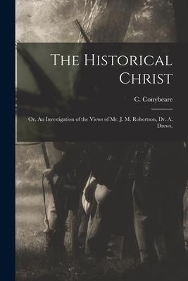 The Historical Christ: Or An Investigation of the Views of Mr. J. M. Robertson Dr. A. Drews