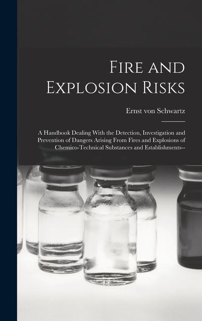 Fire and Explosion Risks: A Handbook Dealing With the Detection Investigation and Prevention of Dangers Arising From Fires and Explosions of Ch