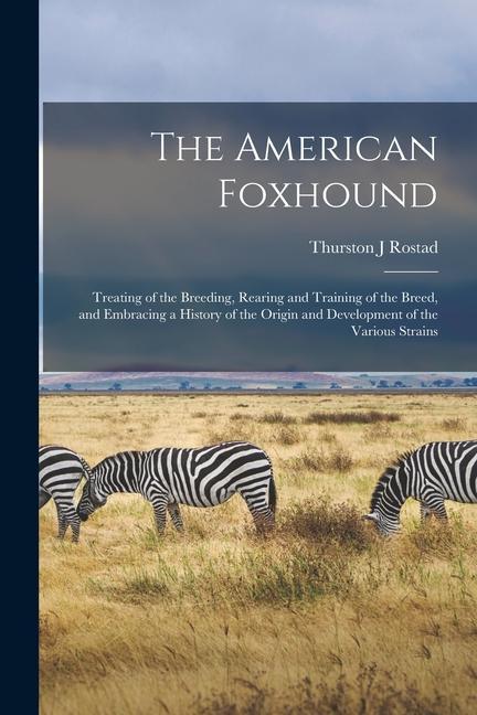 The American Foxhound: Treating of the Breeding Rearing and Training of the Breed and Embracing a History of the Origin and Development of