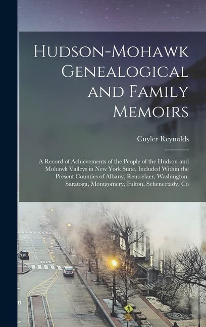 Hudson-Mohawk Genealogical and Family Memoirs; a Record of Achievements of the People of the Hudson and Mohawk Valleys in New York State Included Within the Present Counties of Albany Rensselaer Washington Saratoga Montgomery Fulton Schenectady Co