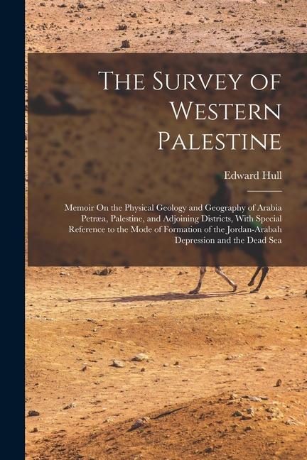 The Survey of Western Palestine: Memoir On the Physical Geology and Geography of Arabia Petræa Palestine and Adjoining Districts With Special Refer