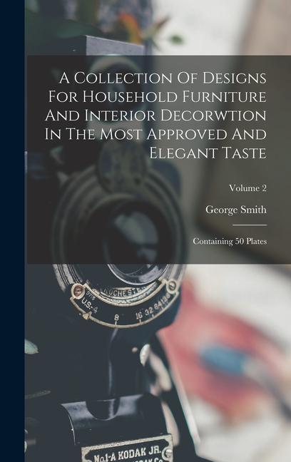 A Collection Of s For Household Furniture And Interior Decorwtion In The Most Approved And Elegant Taste: Containing 50 Plates; Volume 2