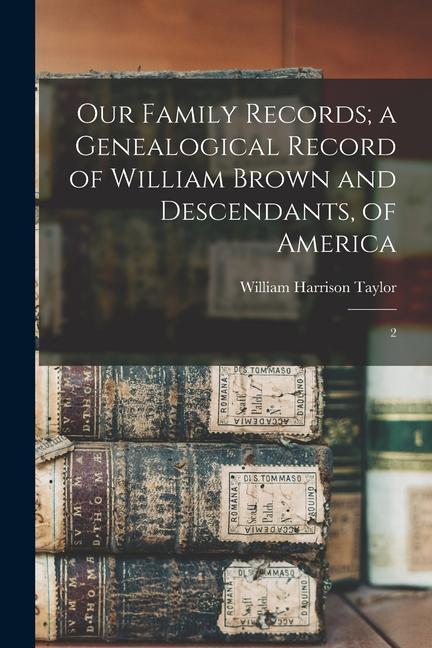 Our Family Records; a Genealogical Record of William Brown and Descendants of America: 2
