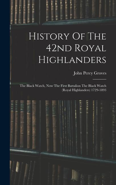 History Of The 42nd Royal Highlanders: The Black Watch Now The First Battalion The Black Watch (royal Highlanders) 1729-1893