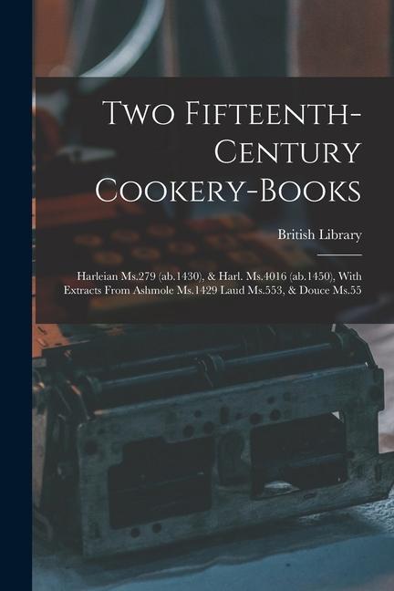Two Fifteenth-century Cookery-books: Harleian Ms.279 (ab.1430) & Harl. Ms.4016 (ab.1450) With Extracts From Ashmole Ms.1429 Laud Ms.553 & Douce Ms.