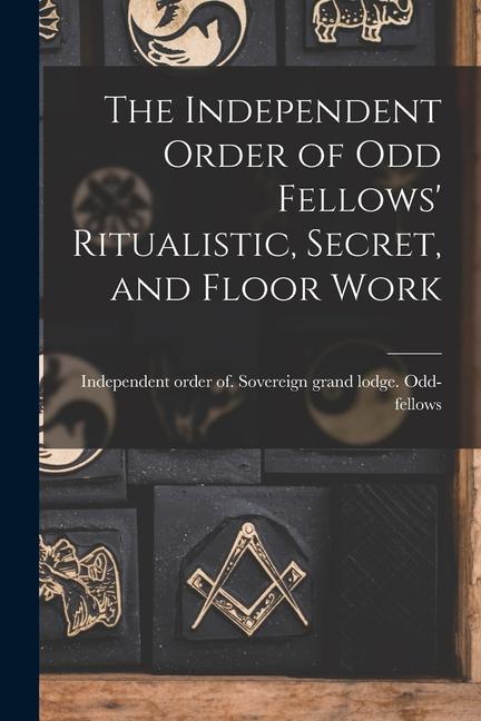 The Independent Order of Odd Fellows‘ Ritualistic Secret and Floor Work