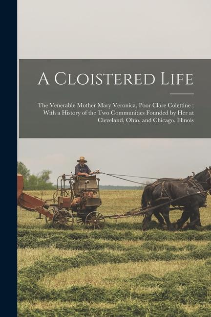 A Cloistered Life: The Venerable Mother Mary Veronica Poor Clare Colettine; With a History of the Two Communities Founded by Her at Clev