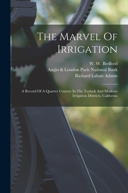 The Marvel Of Irrigation: A Record Of A Quarter Century In The Turlock And Modesto Irrigation Districts California