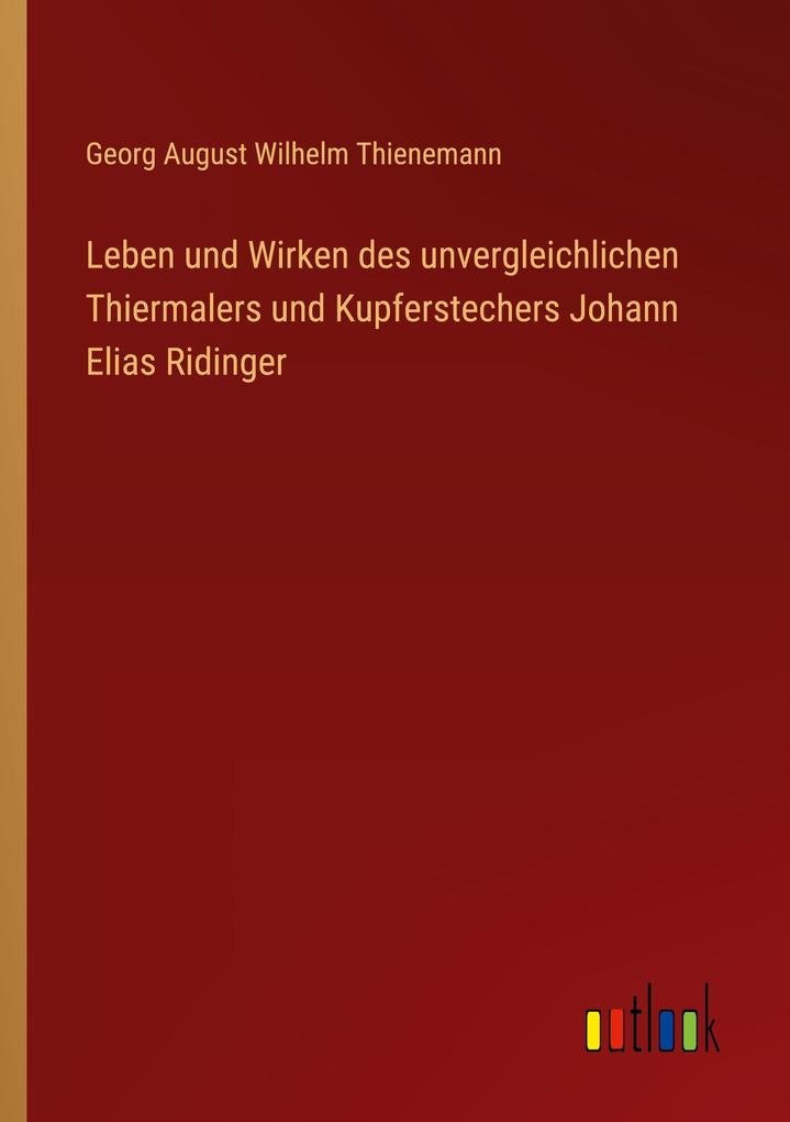 Leben und Wirken des unvergleichlichen Thiermalers und Kupferstechers Johann Elias Ridinger