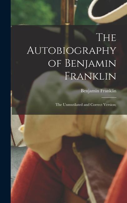 The Autobiography of Benjamin Franklin; The Unmutilated and Correct Version;