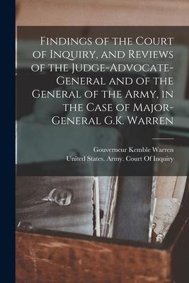 Findings of the Court of Inquiry and Reviews of the Judge-Advocate-General and of the General of the Army in the Case of Major-General G.K. Warren