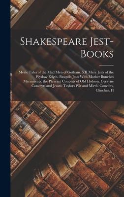 Shakespeare Jest-Books: Merie Tales of the Mad Men of Gotham. XII Mery Jests of the Wydow Edyth. Pasquils Jests With Mother Bunches Merriments